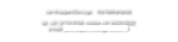 
Jan Knaapen/Dia-Logo    the Netherlands

tel. +31 317310766, mobile +31 643218222
e-mail: janknaapen@dialogo.demon.nl
